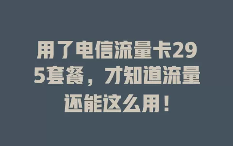 用了电信流量卡295套餐，才知道流量还能这么用！