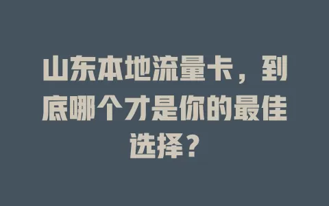 山东本地流量卡，到底哪个才是你的最佳选择？