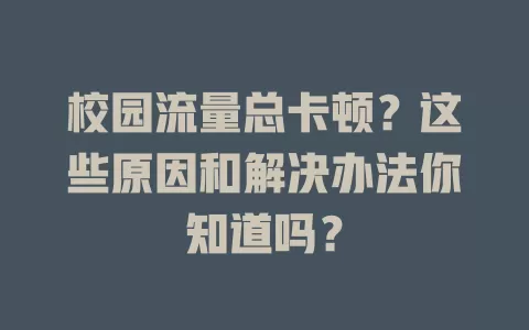 校园流量总卡顿？这些原因和解决办法你知道吗？