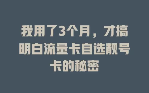我用了3个月，才搞明白流量卡自选靓号卡的秘密