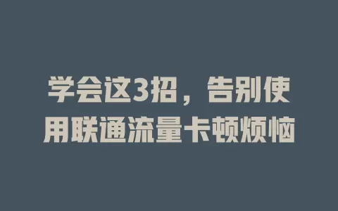 学会这3招，告别使用联通流量卡顿烦恼