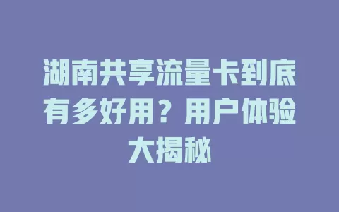 湖南共享流量卡到底有多好用？用户体验大揭秘