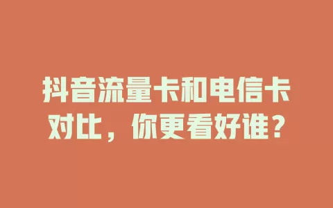 抖音流量卡和电信卡对比，你更看好谁？