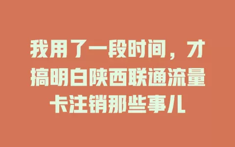 我用了一段时间，才搞明白陕西联通流量卡注销那些事儿
