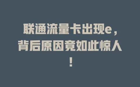 联通流量卡出现e，背后原因竟如此惊人！