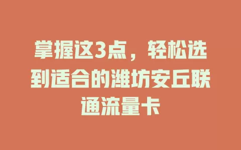 掌握这3点，轻松选到适合的潍坊安丘联通流量卡