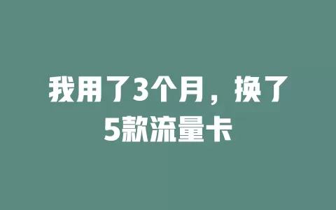 我用了3个月，换了5款流量卡
