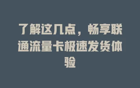 了解这几点，畅享联通流量卡极速发货体验