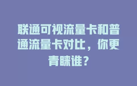 联通可视流量卡和普通流量卡对比，你更青睐谁？