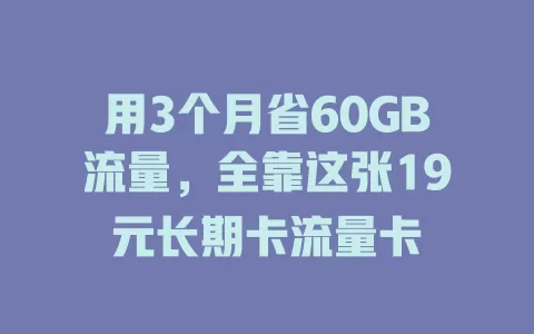 用3个月省60GB流量，全靠这张19元长期卡流量卡