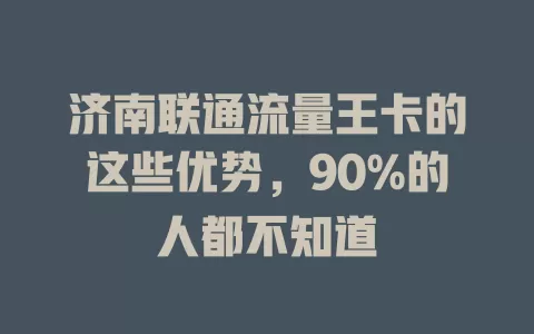 济南联通流量王卡的这些优势，90%的人都不知道