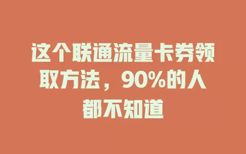 这个联通流量卡券领取方法，90%的人都不知道