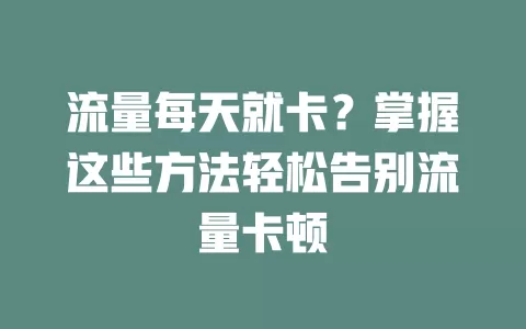 流量每天就卡？掌握这些方法轻松告别流量卡顿