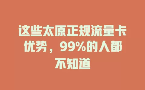 这些太原正规流量卡优势，99%的人都不知道