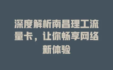 深度解析南昌理工流量卡，让你畅享网络新体验