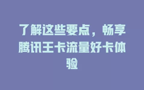 了解这些要点，畅享腾讯王卡流量好卡体验