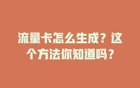 流量卡怎么生成？这个方法你知道吗？