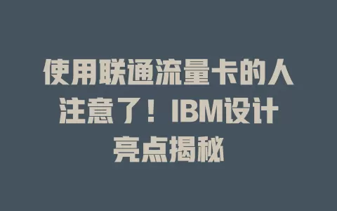 使用联通流量卡的人注意了！IBM设计亮点揭秘