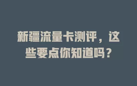 新疆流量卡测评，这些要点你知道吗？
