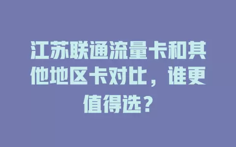 江苏联通流量卡和其他地区卡对比，谁更值得选？