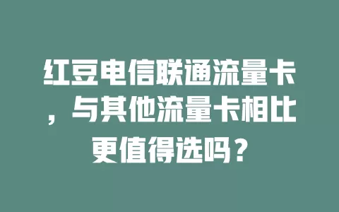 红豆电信联通流量卡，与其他流量卡相比更值得选吗？