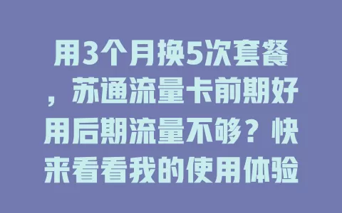 用3个月换5次套餐，苏通流量卡前期好用后期流量不够？快来看看我的使用体验！