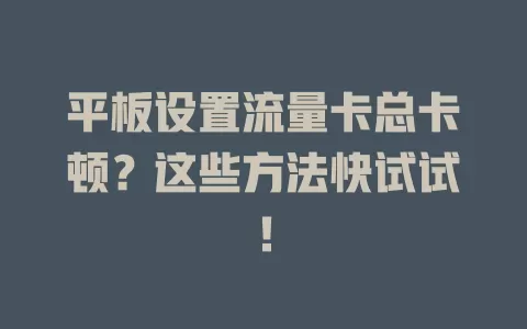 平板设置流量卡总卡顿？这些方法快试试！