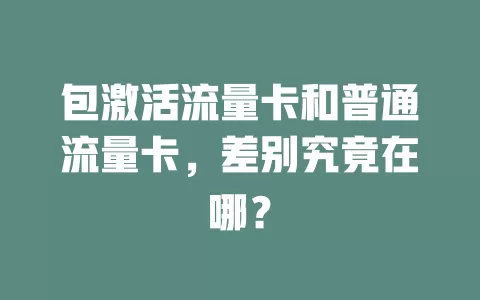 包激活流量卡和普通流量卡，差别究竟在哪？