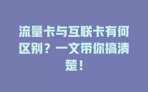 流量卡与互联卡有何区别？一文带你搞清楚！