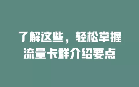 了解这些，轻松掌握流量卡群介绍要点