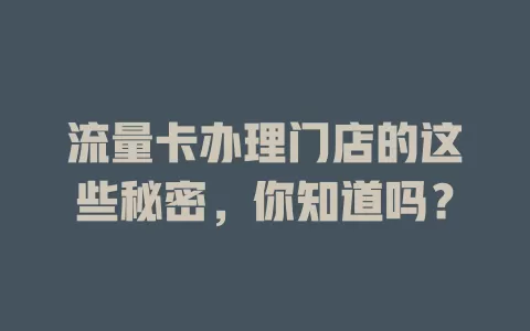 流量卡办理门店的这些秘密，你知道吗？