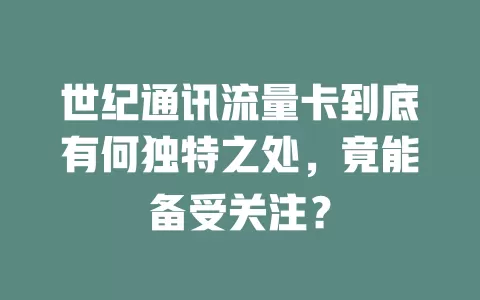 世纪通讯流量卡到底有何独特之处，竟能备受关注？
