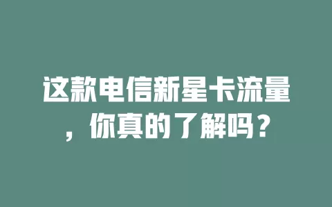 这款电信新星卡流量，你真的了解吗？