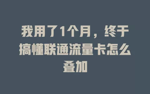 我用了1个月，终于搞懂联通流量卡怎么叠加