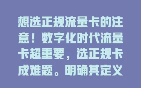 想选正规流量卡的注意！数字化时代流量卡超重要，选正规卡成难题。明确其定义，了解常见种类，选时关注运营商信誉、套餐等关键因素，谨慎挑选，畅享便捷网络生活