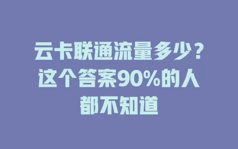 云卡联通流量多少？这个答案90%的人都不知道