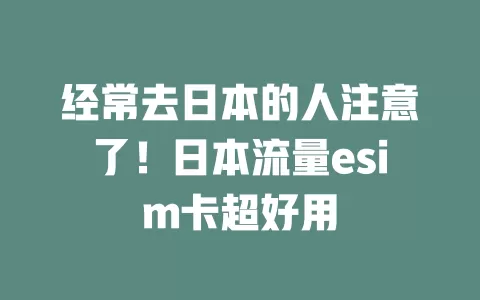 经常去日本的人注意了！日本流量esim卡超好用