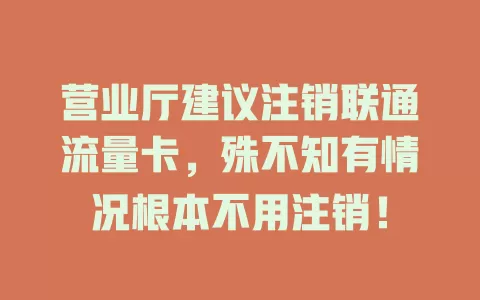 营业厅建议注销联通流量卡，殊不知有情况根本不用注销！