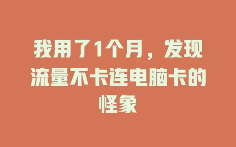 我用了1个月，发现流量不卡连电脑卡的怪象
