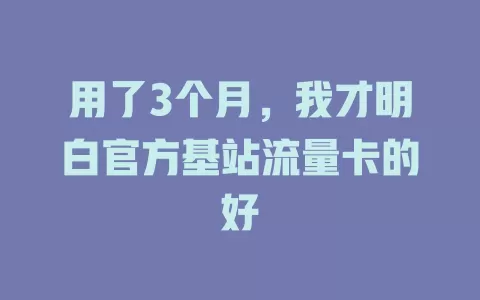 用了3个月，我才明白官方基站流量卡的好