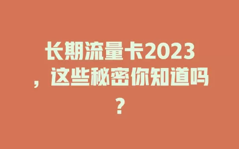 长期流量卡2023，这些秘密你知道吗？