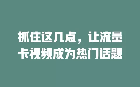 抓住这几点，让流量卡视频成为热门话题