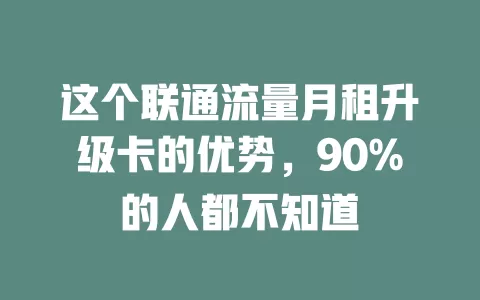 这个联通流量月租升级卡的优势，90%的人都不知道