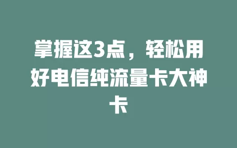 掌握这3点，轻松用好电信纯流量卡大神卡