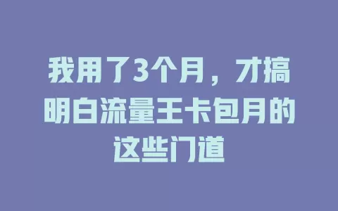 我用了3个月，才搞明白流量王卡包月的这些门道