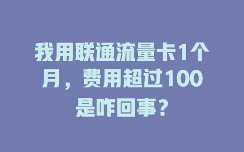 我用联通流量卡1个月，费用超过100是咋回事？