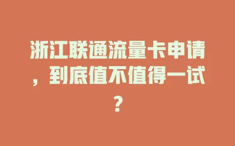浙江联通流量卡申请，到底值不值得一试？