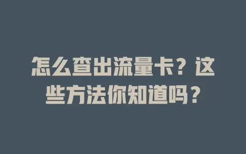 怎么查出流量卡？这些方法你知道吗？