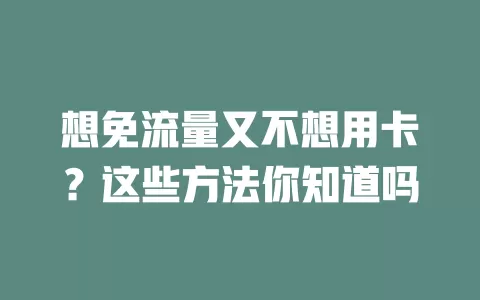 想免流量又不想用卡？这些方法你知道吗
