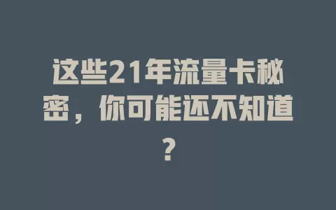 这些21年流量卡秘密，你可能还不知道？